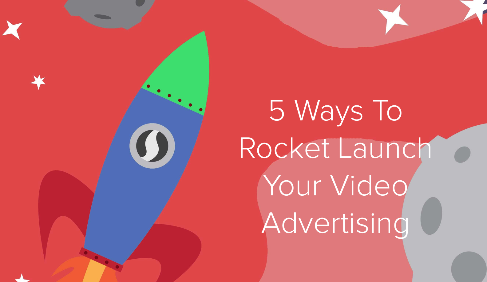 5 Ways to Rocket Launch Your Video Advertising.