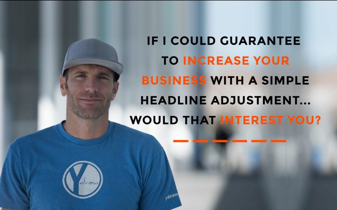 If I Could Guarantee To Get You More Business With A Simple Headline Adjustment…Would You Be Interested?
